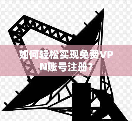如何轻松实现免费VPN账号注册?
