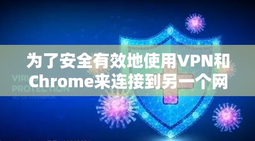 为了安全有效地使用VPN和Chrome来连接到另一个网络,可以按照以下步骤进行