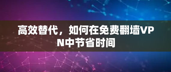 高效替代,如何在免费翻墙VPN中节省时间