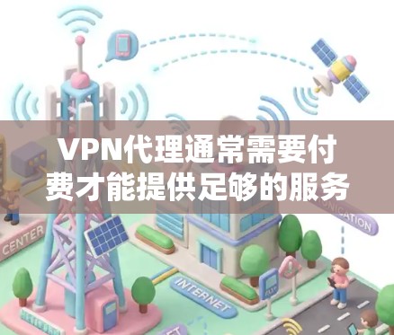 VPN代理通常需要付费才能提供足够的服务,但有一些VPN代理平台提供免费服务。以下是几个常见的VPN代理平台,你可以根据自己的需求选择