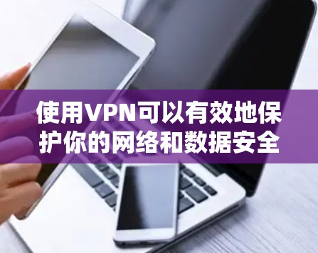 使用VPN可以有效地保护你的网络和数据安全,以下是使用VPN的基本步骤和注意事项