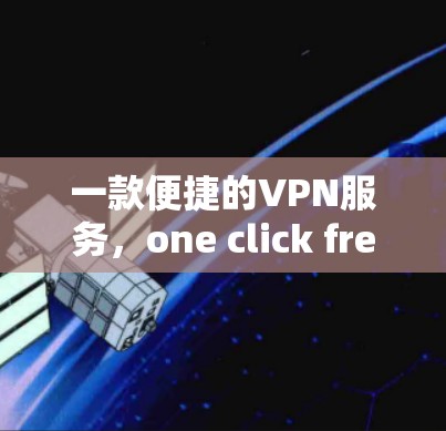 一款便捷的VPN服务,one click free