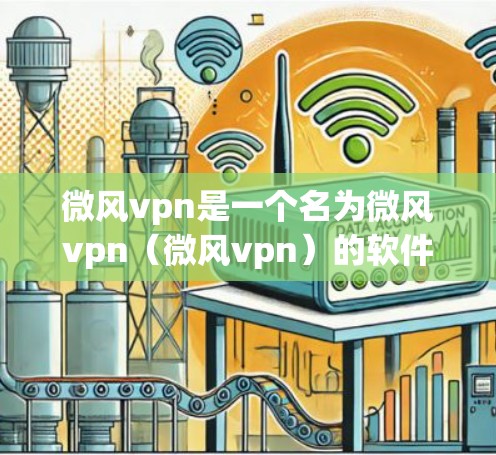 微风vpn是一个名为微风vpn(微风vpn)的软件或网站,通常用于账号管理、支付等功能。如果你指的是微风vpn的免费账号注册,以下是一些常见的步骤和注意事项