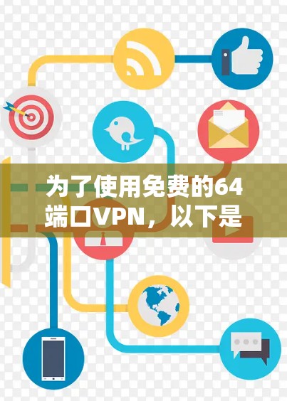 为了使用免费的64端口VPN,以下是一些推荐的选项,每种软件都有其独特的优势和适用场景