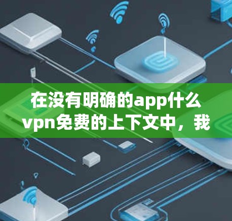 在没有明确的app什么vpn免费的上下文中,我们可以假设您可能是在寻找一个免费的VPN软件。以下是几个常用且免费的VPN软件推荐