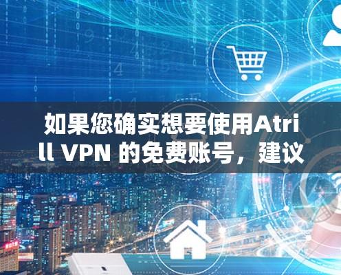 如果您确实想要使用Atrill VPN 的免费账号,建议您联系其客服获取详细信息。如果没有免费账户,可能需要升级为付费账户才能使用
