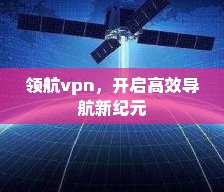 领航vpn,开启高效导航新纪元