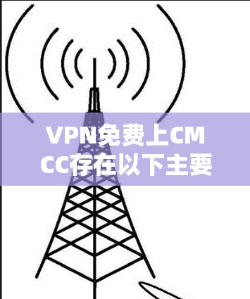 VPN免费上CMCC存在以下主要问题