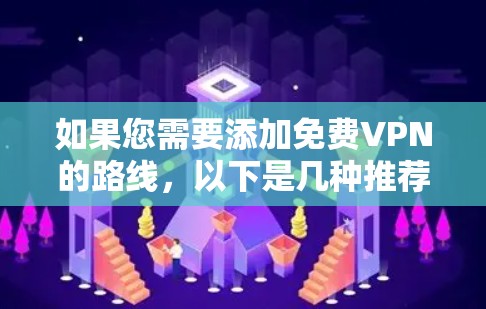 如果您需要添加免费VPN的路线,以下是几种推荐的免费VPN平台和推荐的路线