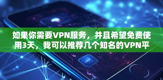 如果你需要VPN服务,并且希望免费使用3天,我可以推荐几个知名的VPN平台,你可以选择其中一个使用