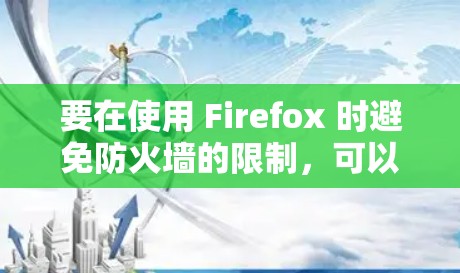 要在使用 Firefox 时避免防火墙的限制,可以使用 Firefox 忍馈插件。以下是一些使用 Firefox 忍馈插件 的方法
