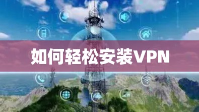 如何轻松安装VPN