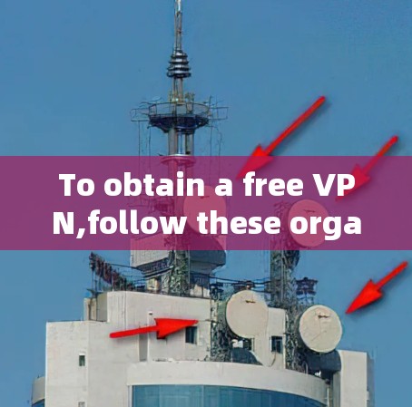 To obtain a free VPN,follow these organized steps: