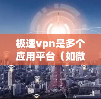 极速vpn是多个应用平台(如微信、支付宝等)提供的网络保护服务。极速vpn通常提供免费账号服务,方便用户进行网络和数据保护。以下是一些相关信息