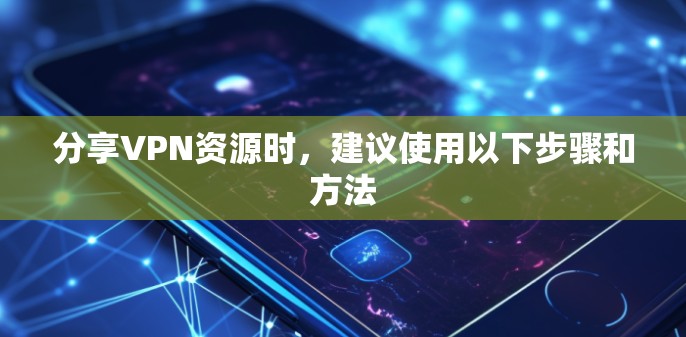 分享VPN资源时,建议使用以下步骤和方法