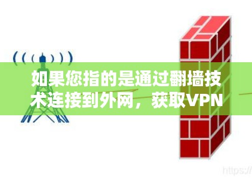 如果您指的是通过翻墙技术连接到外网,获取VPN服务,这是一个比较少见的做法。通常,用户更倾向于通过VPN平台购买用户账号,这样账号才能被安全地连接到外网,并获得VPN服务