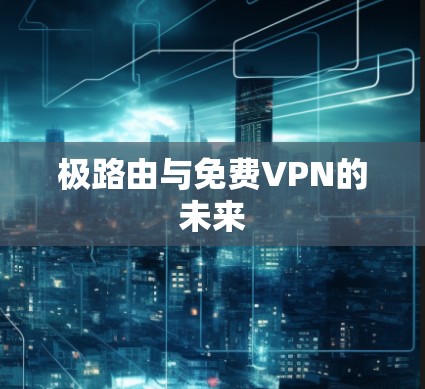 极路由与免费VPN的未来