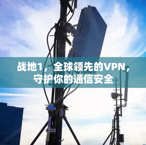 战地1,全球领先的VPN,守护你的通信安全