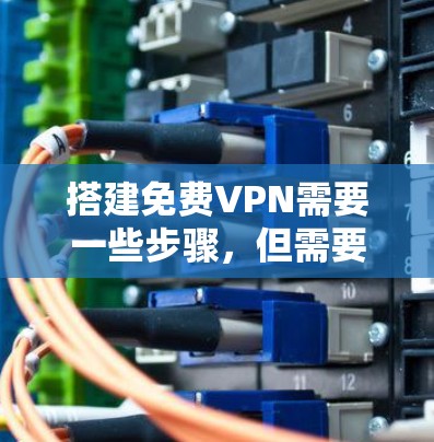 搭建免费VPN需要一些步骤,但需要注意的是,免费VPN通常无法提供加密和长时间的安全性保证,因此建议在选择时选择有保障的VPN服务。以下是一些步骤和注意事项,帮助你搭建免费VPN