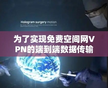 为了实现免费空间网VPN的端到端数据传输和端到端数据加密功能,您可以按照以下步骤操作