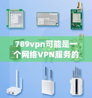 789vpn可能是一个网络VPN服务的缩写,但您没有提供具体的VPN服务名称。如果您是想了解如何使用网络VPN软件,可以提供具体的使用方法或服务类型,我可以帮助您解答