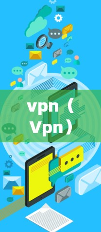 vpn(Vpn)通常指的是VPN(Virtual Private Network)这是一种通过网络技术实现内部通信的虚拟化技术,主要用于商家和企业来实现内部数据传输和传输控制