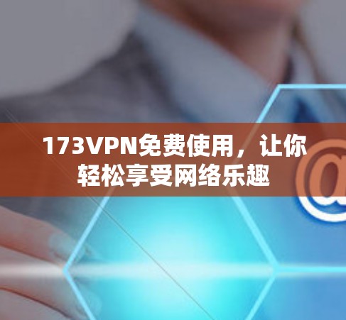 173VPN免费使用,让你轻松享受网络乐趣