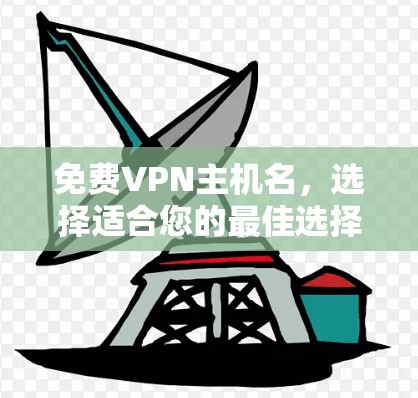 免费VPN主机名,选择适合您的最佳选择