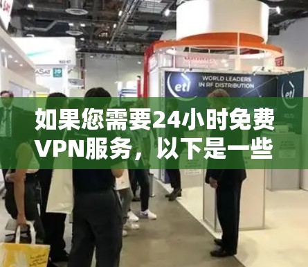 如果您需要24小时免费VPN服务,以下是一些推荐的平台和工具,可以根据您的需求选择