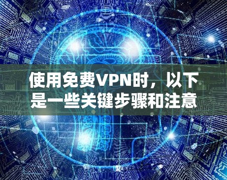 使用免费VPN时,以下是一些关键步骤和注意事项