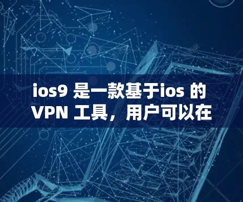 ios9 是一款基于ios 的 VPN 工具,用户可以在手机上进行VPN访问网页、下载文件等。以下是一些基本的使用步骤