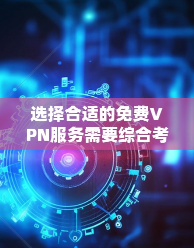 选择合适的免费VPN服务需要综合考虑设备、使用习惯、安全性和兼容性。以下是详细的步骤指南