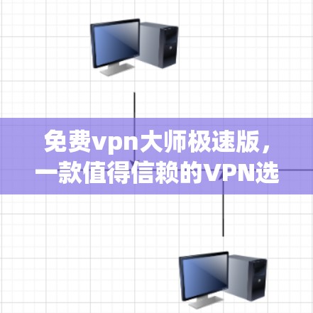 免费vpn大师极速版,一款值得信赖的VPN选择