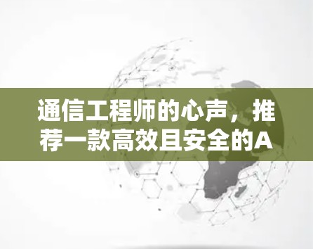 通信工程师的心声,推荐一款高效且安全的AndroidVPN解决方案