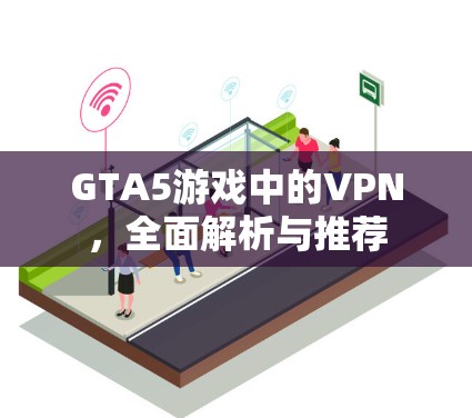 GTA5游戏中的VPN,全面解析与推荐