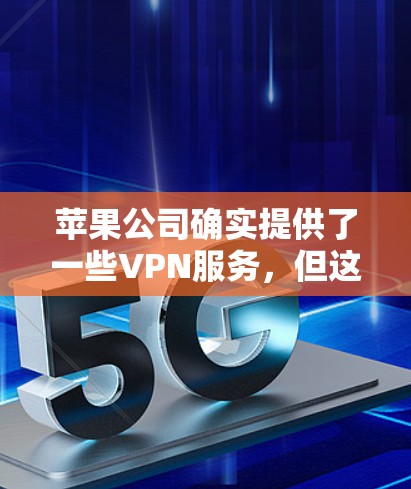 苹果公司确实提供了一些VPN服务,但这些服务通常需要额外的费用。苹果的VPN服务可以通过以下方式使用