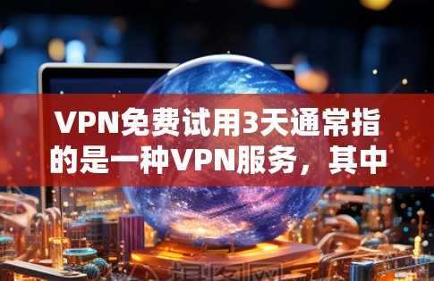 VPN免费试用3天通常指的是一种VPN服务,其中试用阶段通常分为免费和订阅两种情况 VPN免费试用3天通常指的是一种VPN服务,其中试用阶段通常分为免费和订阅两种情况