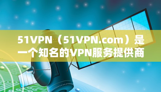 51VPN(51VPN.com)是一个知名的VPN服务提供商,提供多种VPN套餐,其中包括免费服务。用户可以通过以下方式了解51VPN的免费线路 51VPN(51VPN.com)是一个知名的VPN服务提供商,提供多种VPN套餐,其中包括免费服务。用户可以通过以下方式了解51VPN的免费线路