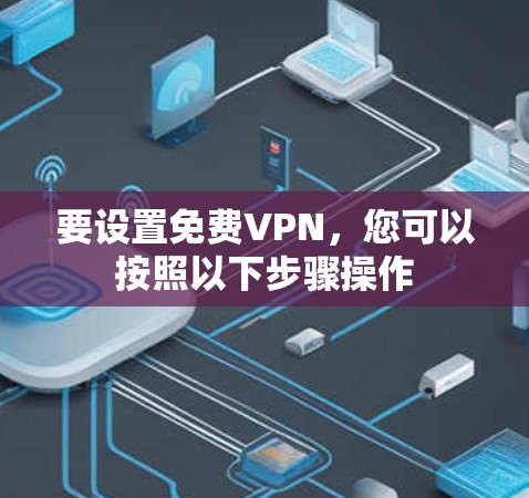 要设置免费VPN,您可以按照以下步骤操作 要设置免费VPN,您可以按照以下步骤操作