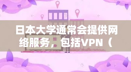 日本大学通常会提供网络服务,包括VPN(VPS)选项,但具体是否免费取决于学校和课程。以下是一些关键点