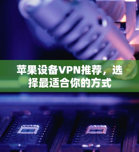 苹果设备VPN推荐,选择最适合你的方式