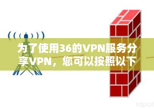 为了使用36的VPN服务分享VPN,您可以按照以下步骤操作