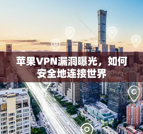 苹果VPN漏洞曝光,如何安全地连接世界