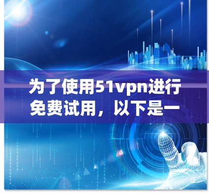 为了使用51vpn进行免费试用,以下是一步步的指南