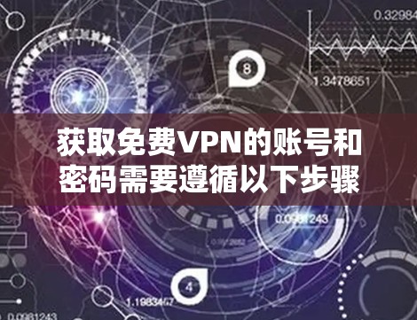 获取免费VPN的账号和密码需要遵循以下步骤,确保安全和正确