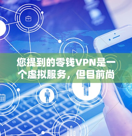 您提到的零钱VPN是一个虚拟服务,但目前尚未获得官方信息。如果您有零钱账号,可以通过以下步骤访问该服务