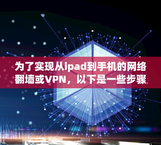 为了实现从ipad到手机的网络翻墙或VPN,以下是一些步骤性的建议