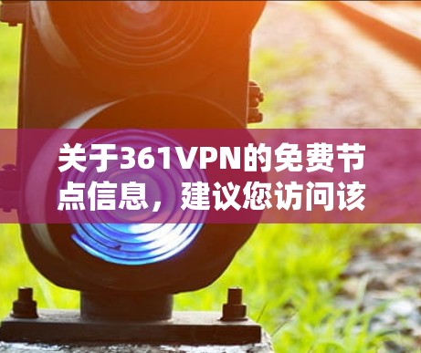 关于361VPN的免费节点信息,建议您访问该公司的官方网站或者通过官方渠道获取详细信息。以下是一些相关信息和建议