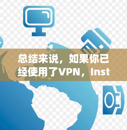 总结来说,如果你已经使用了VPN,Instagram仍然是免费的,只是需要确保你的VPN是安全的,这样才能真正享受免费的访问