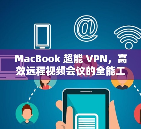 MacBook 超能 VPN,高效远程视频会议的全能工具